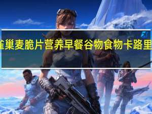 雀巢 麦脆片营养早餐谷物食物卡路里是多少