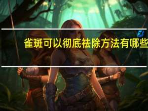 雀斑可以彻底祛除 方法有哪些(红血丝和雀斑能彻底去掉吗)