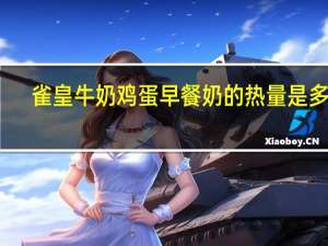 雀皇 牛奶鸡蛋早餐奶的热量是多少