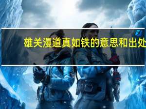 雄关漫道真如铁的意思和出处（雄关漫道真如铁的意思）