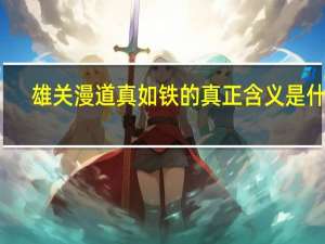 雄关漫道真如铁的真正含义是什么（雄关漫道真如铁的意思）