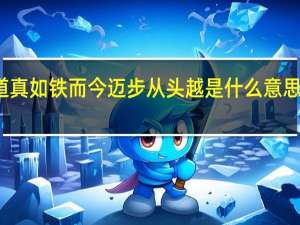 雄关漫道真如铁而今迈步从头越是什么意思表达什么感情（雄关漫道真如铁 而今迈步从头越是什么意思）