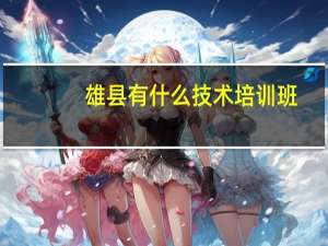 雄县有什么技术培训班