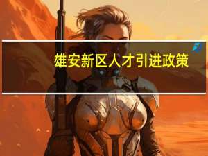 雄安新区人才引进政策