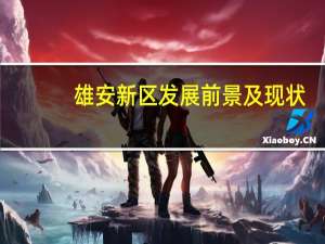 雄安新区发展前景及现状