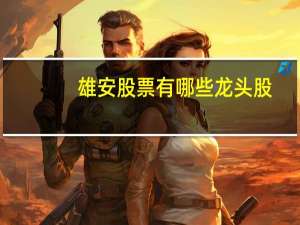 雄安股票有哪些龙头股