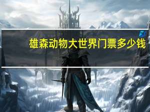 雄森动物大世界门票多少钱