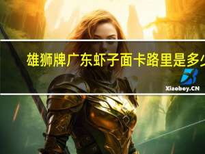 雄狮 牌广东虾子面卡路里是多少