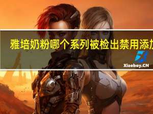 雅培奶粉哪个系列被检出禁用添加剂（雅培奶粉被检出国标禁用添加剂）