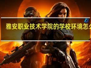 雅安职业技术学院的学校环境怎么样
