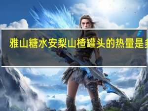 雅山 糖水安梨山楂罐头的热量是多少