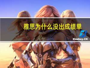 雅思为什么没出成绩单