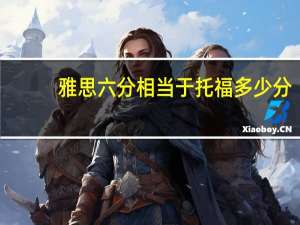 雅思六分相当于托福多少分