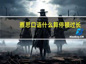 雅思口语什么算停顿过长