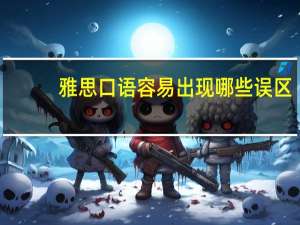 雅思口语容易出现哪些误区
