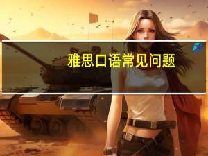 雅思口语常见问题,一文告诉你要怎么注意