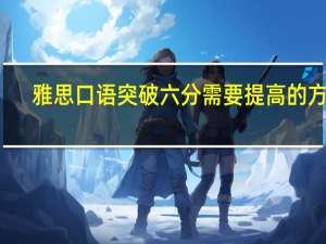 雅思口语突破六分需要提高的方向
