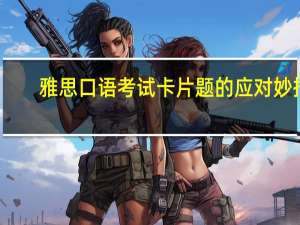 雅思口语考试卡片题的应对妙招