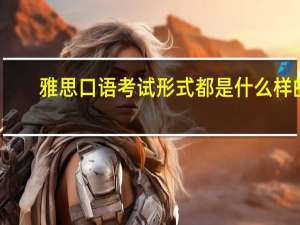 雅思口语考试形式都是什么样的