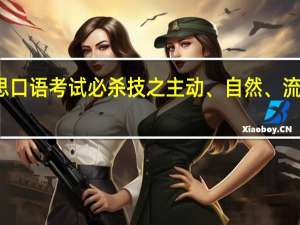 雅思口语考试必杀技之主动、自然、流利的口语