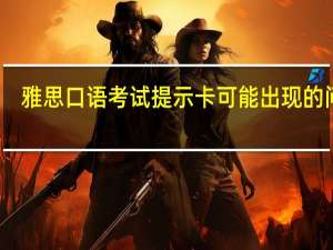雅思口语考试提示卡可能出现的问题