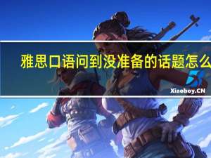 雅思口语问到没准备的话题怎么办