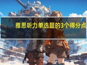 雅思听力单选题的3个得分点