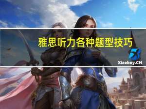 雅思听力各种题型技巧,助你轻松备战考试