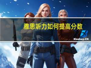 雅思听力如何提高分数,这些内容要牢记