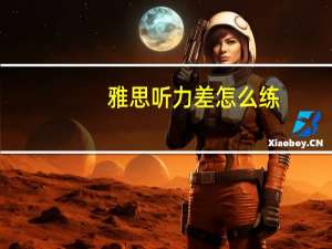 雅思听力差怎么练,不得不知的备考技巧