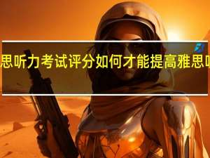 雅思听力考试评分 如何才能提高雅思听力分数