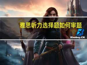 雅思听力选择题如何审题