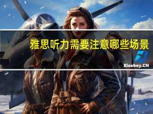 雅思听力需要注意哪些场景