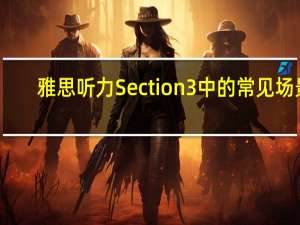 雅思听力Section3中的常见场景