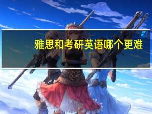 雅思和考研英语哪个更难