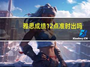 雅思成绩12点准时出吗