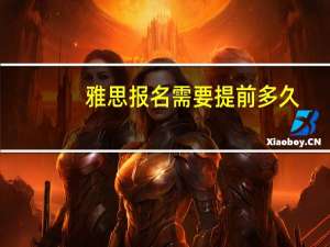雅思报名需要提前多久