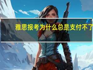 雅思报考为什么总是支付不了