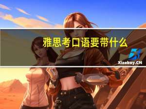 雅思考口语要带什么 - 充分准备确保顺利考试