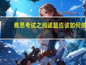 雅思考试之阅读题应该如何做