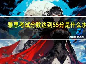 雅思考试分数达到55分是什么水平