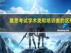 雅思考试学术类和培训类的区别