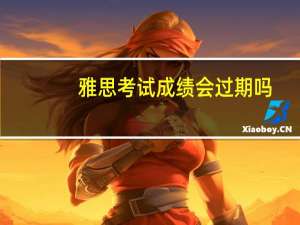 雅思考试成绩会过期吗