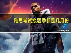 雅思考试换题季都是几月份