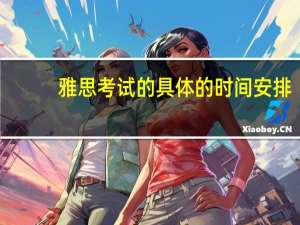 雅思考试的具体的时间安排