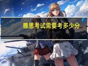 雅思考试需要考多少分
