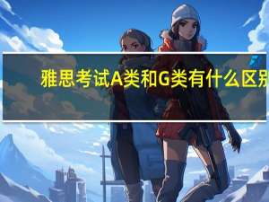雅思考试A类和G类有什么区别