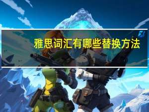 雅思词汇有哪些替换方法