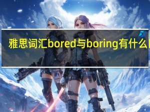 雅思词汇bored与boring有什么区别？