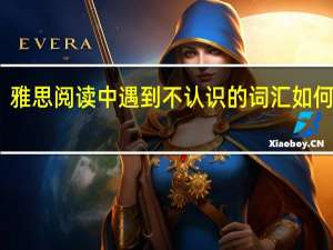 雅思阅读中遇到不认识的词汇如何解决